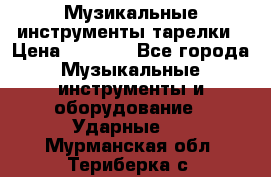 Музикальные инструменты тарелки › Цена ­ 3 500 - Все города Музыкальные инструменты и оборудование » Ударные   . Мурманская обл.,Териберка с.